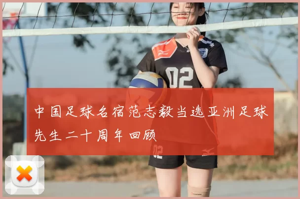 中国足球名宿范志毅当选亚洲足球先生二十周年回顾