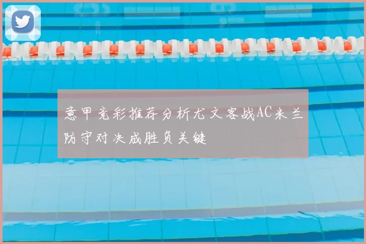 意甲竞彩推荐分析尤文客战AC米兰防守对决成胜负关键