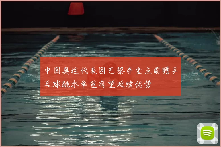 中国奥运代表团巴黎夺金点前瞻乒乓球跳水举重有望延续优势