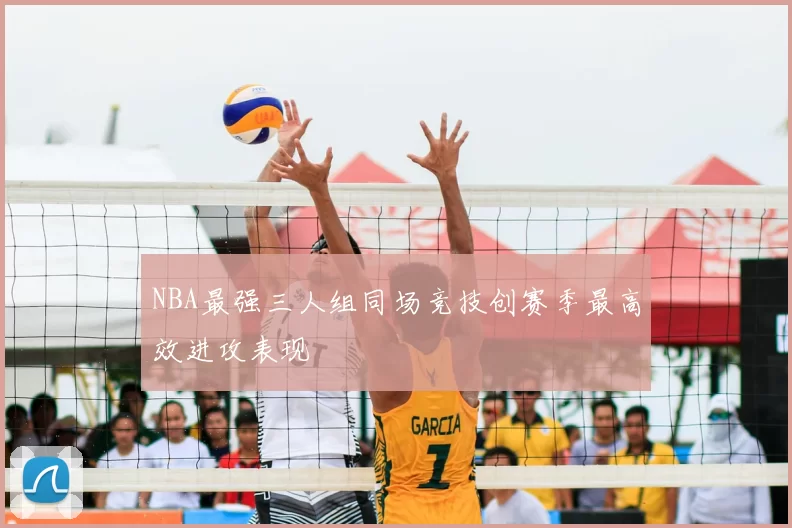 NBA最强三人组同场竞技创赛季最高效进攻表现