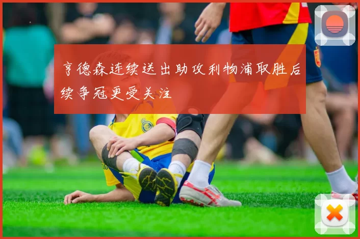 亨德森连续送出助攻利物浦取胜后续争冠更受关注