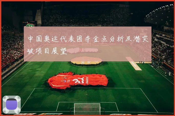 中国奥运代表团夺金点分析及潜突破项目展望