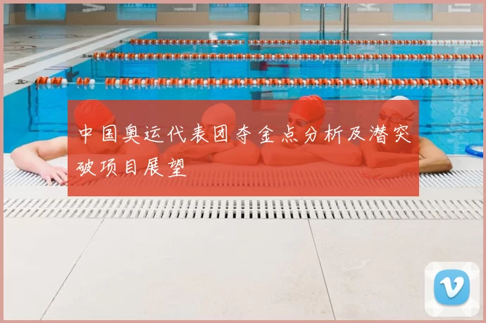 中国奥运代表团夺金点分析及潜突破项目展望