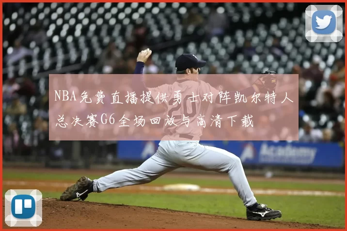 NBA免费直播提供勇士对阵凯尔特人总决赛G6全场回放与高清下载