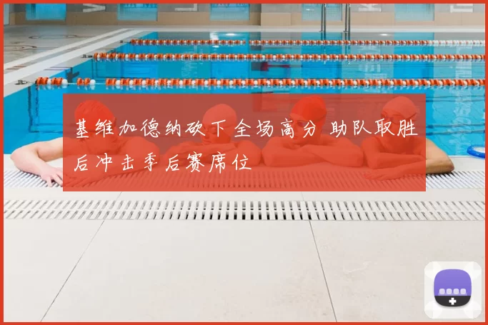 基维加德纳砍下全场高分 助队取胜后冲击季后赛席位
