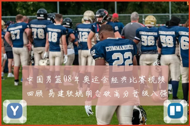 中国男篮08年奥运会经典比赛视频回顾 易建联姚明合砍高分晋级八强